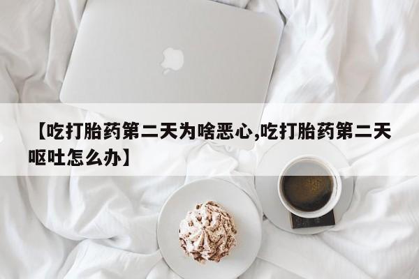 私人卖打胎药微信微信誉好的商家！【吃打胎药第二天为啥恶心,吃打胎药第二天呕吐怎么办】