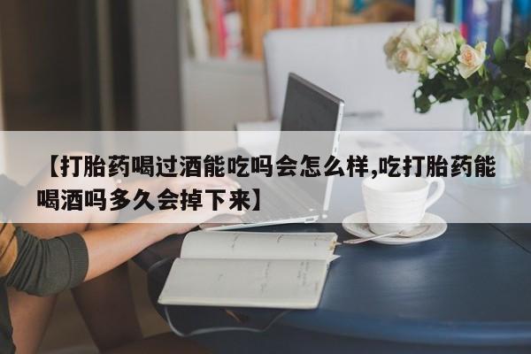 私人卖打胎药微信微信誉好的商家！【打胎药喝过酒能吃吗会怎么样,吃打胎药能喝酒吗多久会掉下来】