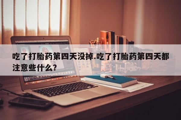 私人卖打胎药微信微信誉好的商家！吃了打胎药第四天没掉.吃了打胎药第四天都注意些什么？