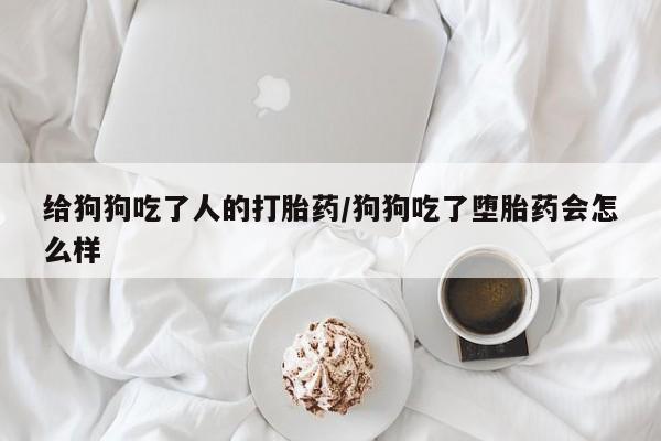 私人卖打胎药微信微信誉好的商家！给狗狗吃了人的打胎药/狗狗吃了堕胎药会怎么样