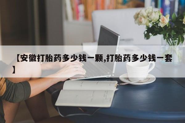 私人卖打胎药微信微信誉好的商家！【安徽打胎药多少钱一颗,打胎药多少钱一套】