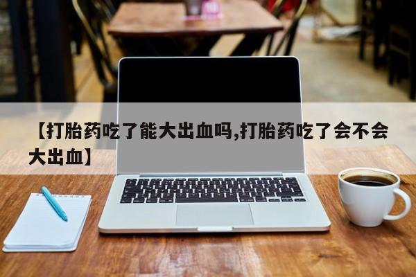 私人卖打胎药微信微信誉好的商家！【打胎药吃了能大出血吗,打胎药吃了会不会大出血】