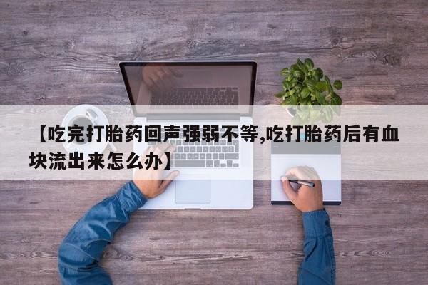 私人卖打胎药微信微信誉好的商家！【吃完打胎药回声强弱不等,吃打胎药后有血块流出来怎么办】