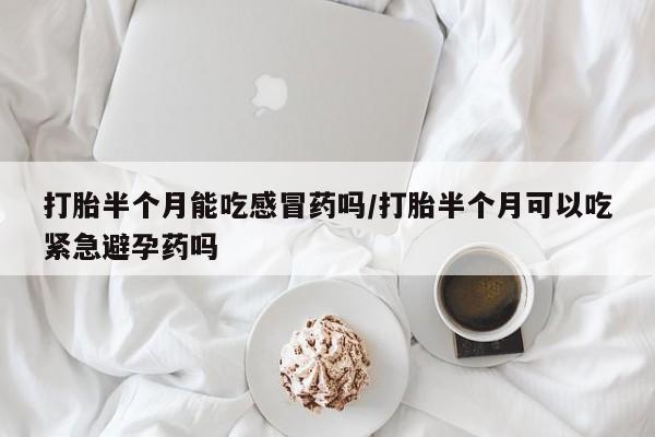 私人卖打胎药微信微信誉好的商家！打胎半个月能吃感冒药吗/打胎半个月可以吃紧急避孕药吗