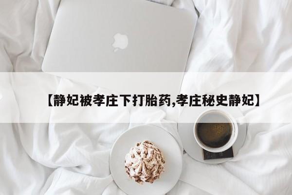 私人卖打胎药微信微信誉好的商家！【静妃被孝庄下打胎药,孝庄秘史静妃】