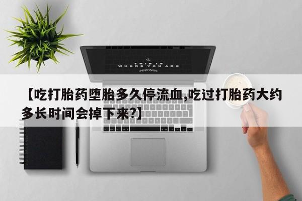 私人卖打胎药微信微信誉好的商家！【吃打胎药堕胎多久停流血,吃过打胎药大约多长时间会掉下来?】
