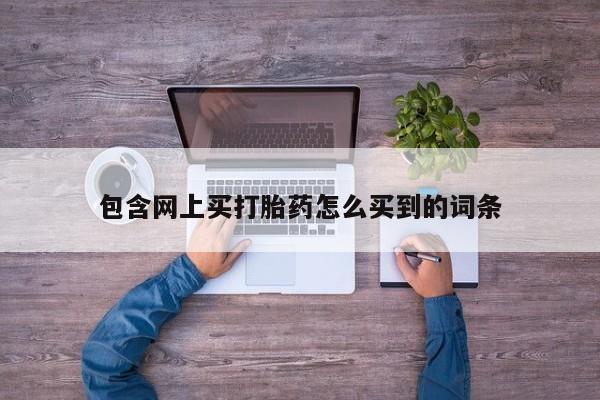 私人卖打胎药微信微信誉好的商家！包含网上买打胎药怎么买到的词条