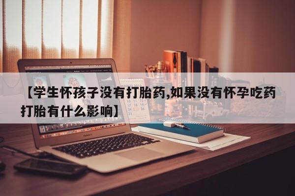 私人卖打胎药微信微信誉好的商家！【学生怀孩子没有打胎药,如果没有怀孕吃药打胎有什么影响】