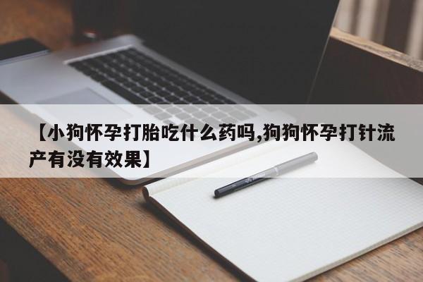 私人卖打胎药微信微信誉好的商家！【小狗怀孕打胎吃什么药吗,狗狗怀孕打针流产有没有效果】