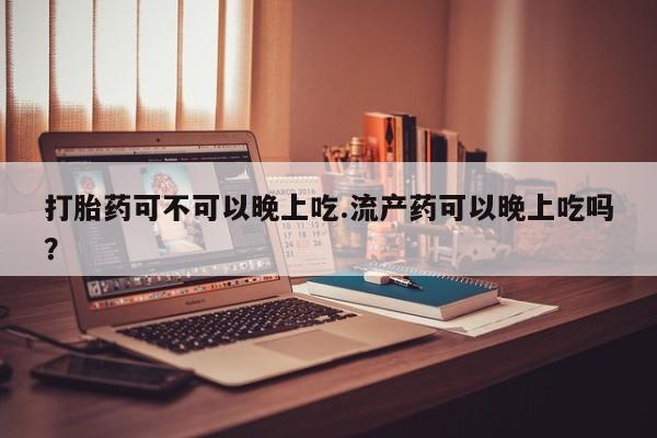 私人卖打胎药微信微信誉好的商家！打胎药可不可以晚上吃.流产药可以晚上吃吗？