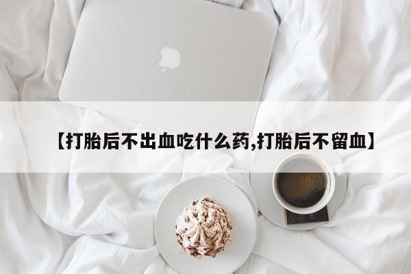 私人卖打胎药微信微信誉好的商家！【打胎后不出血吃什么药,打胎后不留血】