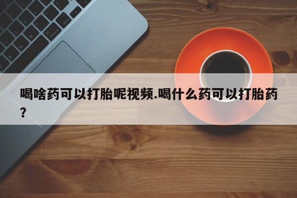 私人卖打胎药微信微信誉好的商家！喝啥药可以打胎呢视频.喝什么药可以打胎药？
