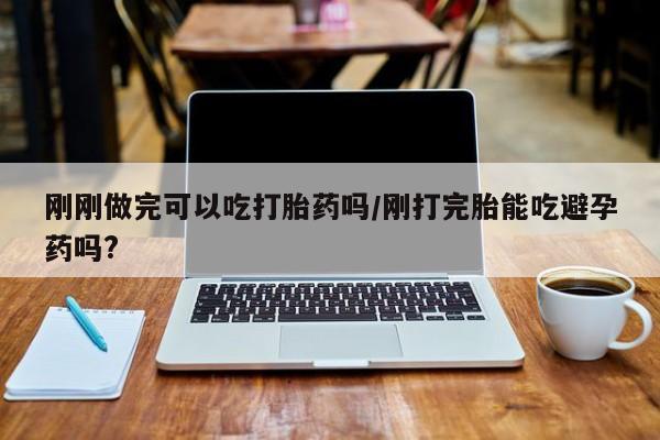私人卖打胎药微信微信誉好的商家！刚刚做完可以吃打胎药吗/刚打完胎能吃避孕药吗?