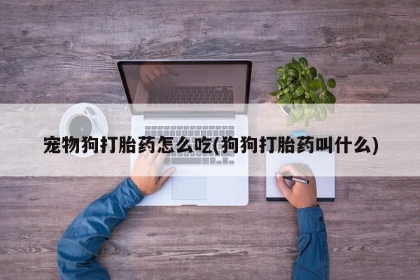 私人卖打胎药微信微信誉好的商家！宠物狗打胎药怎么吃(狗狗打胎药叫什么)