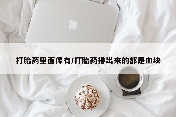 私人卖打胎药微信微信誉好的商家！打胎药里面像有/打胎药排出来的都是血块