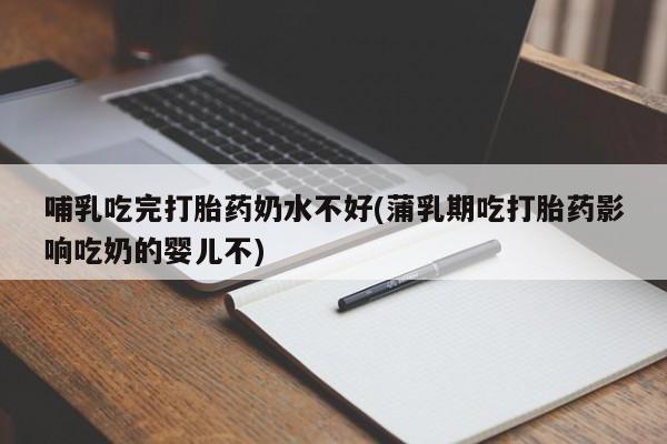 私人卖打胎药微信微信誉好的商家！哺乳吃完打胎药奶水不好(蒲乳期吃打胎药影响吃奶的婴儿不)