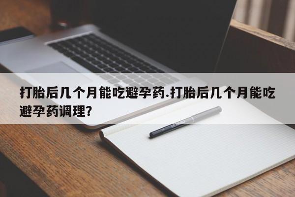 私人卖打胎药微信微信誉好的商家！打胎后几个月能吃避孕药.打胎后几个月能吃避孕药调理？