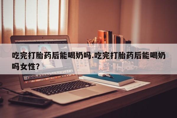 私人卖打胎药微信微信誉好的商家！吃完打胎药后能喝奶吗.吃完打胎药后能喝奶吗女性？