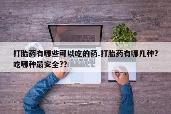 私人卖打胎药微信微信誉好的商家！打胎药有哪些可以吃的药.打胎药有哪几种?吃哪种最安全?？