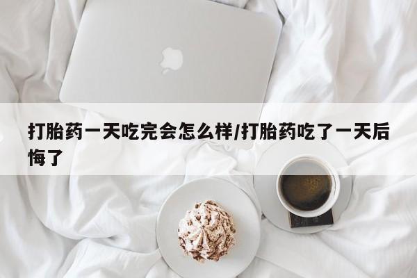 私人卖打胎药微信微信誉好的商家！打胎药一天吃完会怎么样/打胎药吃了一天后悔了