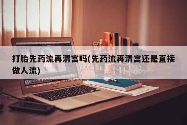 私人卖打胎药微信微信誉好的商家！打胎先药流再清宫吗(先药流再清宫还是直接做人流)