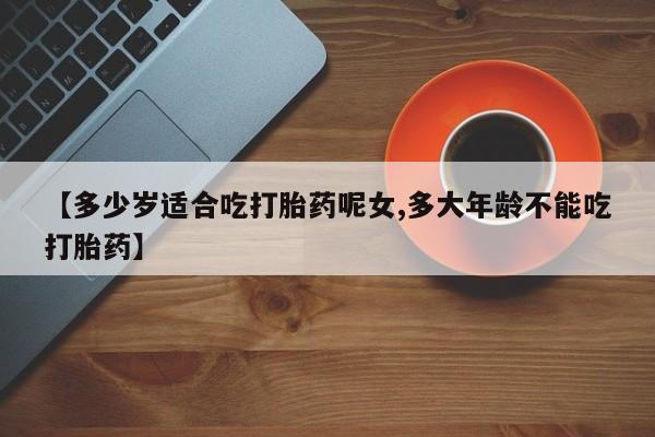 私人卖打胎药微信微信誉好的商家！【多少岁适合吃打胎药呢女,多大年龄不能吃打胎药】