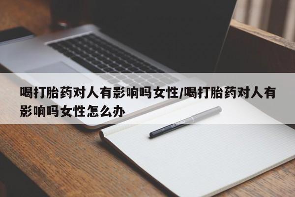 私人卖打胎药微信微信誉好的商家！喝打胎药对人有影响吗女性/喝打胎药对人有影响吗女性怎么办