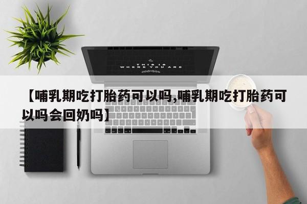 私人卖打胎药微信微信誉好的商家！【哺乳期吃打胎药可以吗,哺乳期吃打胎药可以吗会回奶吗】
