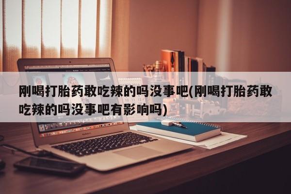 私人卖打胎药微信微信誉好的商家！刚喝打胎药敢吃辣的吗没事吧(刚喝打胎药敢吃辣的吗没事吧有影响吗)