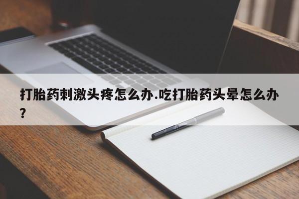 私人卖打胎药微信微信誉好的商家！打胎药刺激头疼怎么办.吃打胎药头晕怎么办？