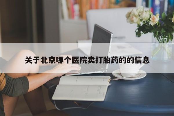 私人卖打胎药微信微信誉好的商家！关于北京哪个医院卖打胎药的的信息