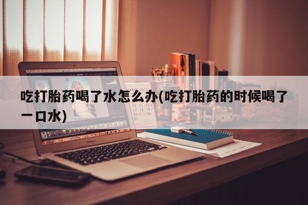 私人卖打胎药微信微信誉好的商家！吃打胎药喝了水怎么办(吃打胎药的时候喝了一口水)