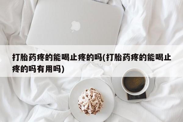 私人卖打胎药微信微信誉好的商家！打胎药疼的能喝止疼的吗(打胎药疼的能喝止疼的吗有用吗)