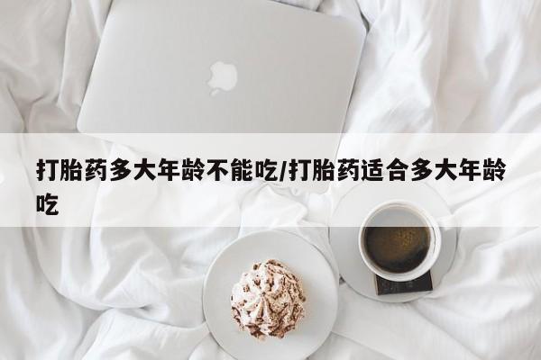 私人卖打胎药微信微信誉好的商家！打胎药多大年龄不能吃/打胎药适合多大年龄吃