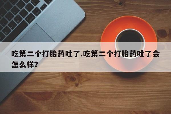 私人卖打胎药微信微信誉好的商家！吃第二个打胎药吐了.吃第二个打胎药吐了会怎么样？