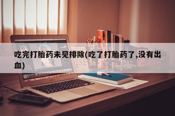 私人卖打胎药微信微信誉好的商家！吃完打胎药未见排除(吃了打胎药了,没有出血)