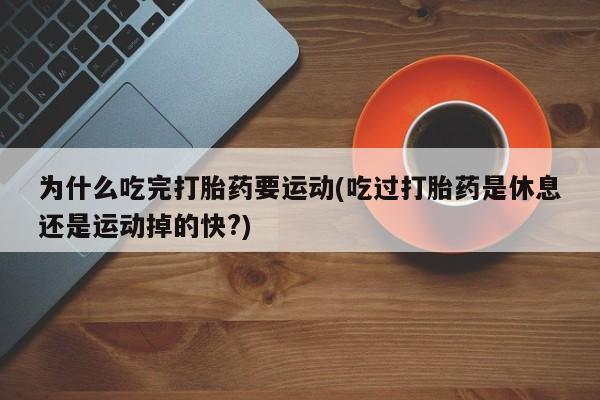 私人卖打胎药微信微信誉好的商家！为什么吃完打胎药要运动(吃过打胎药是休息还是运动掉的快?)