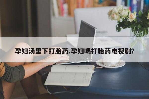私人卖打胎药微信微信誉好的商家！孕妇汤里下打胎药.孕妇喝打胎药电视剧？