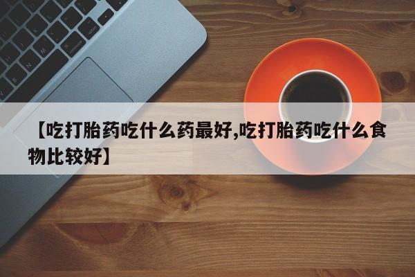 私人卖打胎药微信微信誉好的商家！【吃打胎药吃什么药最好,吃打胎药吃什么食物比较好】