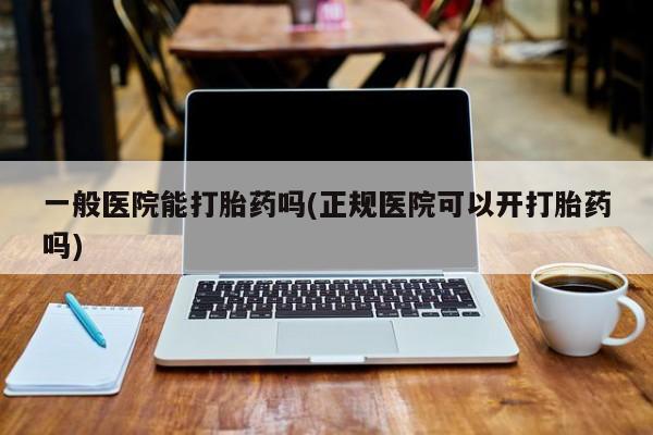 私人卖打胎药微信微信誉好的商家！一般医院能打胎药吗(正规医院可以开打胎药吗)