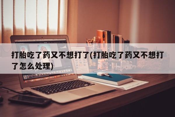 私人卖打胎药微信微信誉好的商家！打胎吃了药又不想打了(打胎吃了药又不想打了怎么处理)