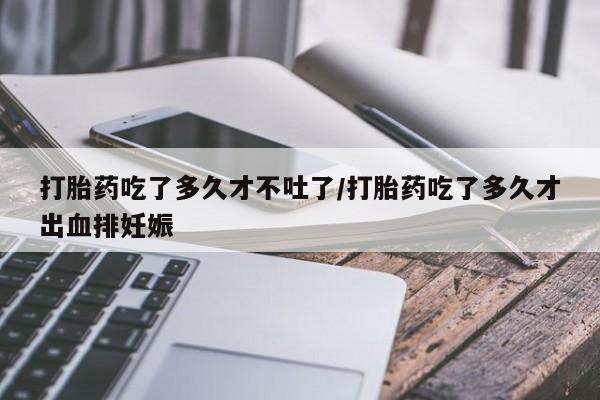 私人卖打胎药微信微信誉好的商家！打胎药吃了多久才不吐了/打胎药吃了多久才出血排妊娠