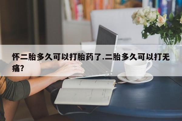 私人卖打胎药微信微信誉好的商家！怀二胎多久可以打胎药了.二胎多久可以打无痛？