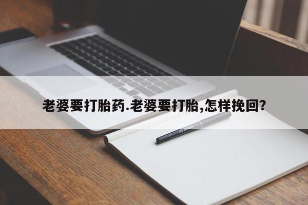 私人卖打胎药微信微信誉好的商家！老婆要打胎药.老婆要打胎,怎样挽回？