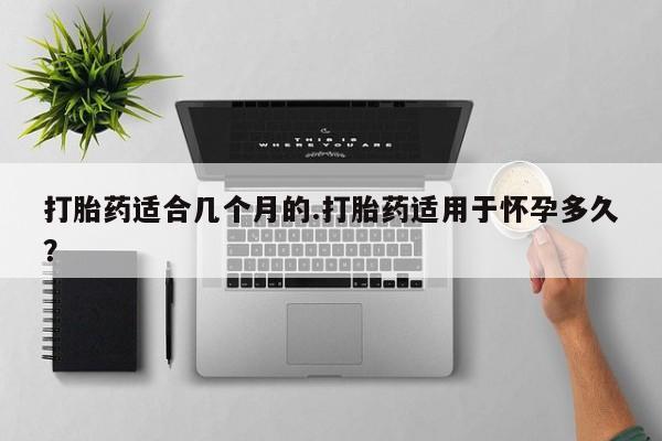 私人卖打胎药微信微信誉好的商家！打胎药适合几个月的.打胎药适用于怀孕多久？