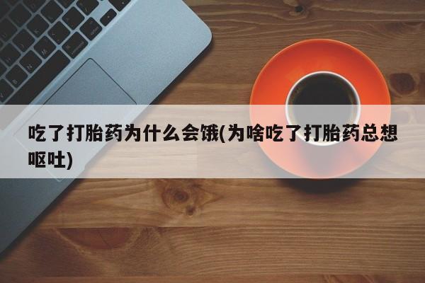 私人卖打胎药微信微信誉好的商家！吃了打胎药为什么会饿(为啥吃了打胎药总想呕吐)