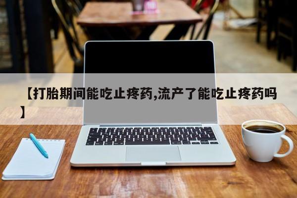 私人卖打胎药微信微信誉好的商家！【打胎期间能吃止疼药,流产了能吃止疼药吗】