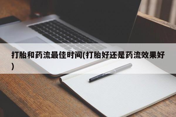 私人卖打胎药微信微信誉好的商家！打胎和药流最佳时间(打胎好还是药流效果好)