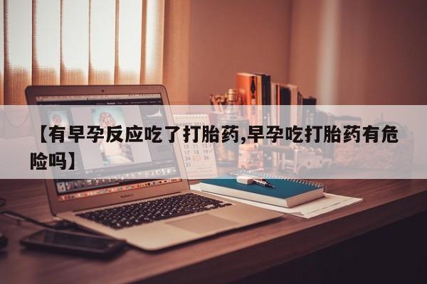 私人卖打胎药微信微信誉好的商家！【有早孕反应吃了打胎药,早孕吃打胎药有危险吗】