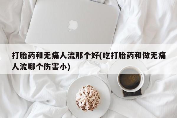 私人卖打胎药微信微信誉好的商家！打胎药和无痛人流那个好(吃打胎药和做无痛人流哪个伤害小)
